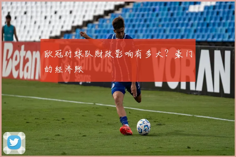 欧冠对球队财政影响有多大？豪门的经济账
