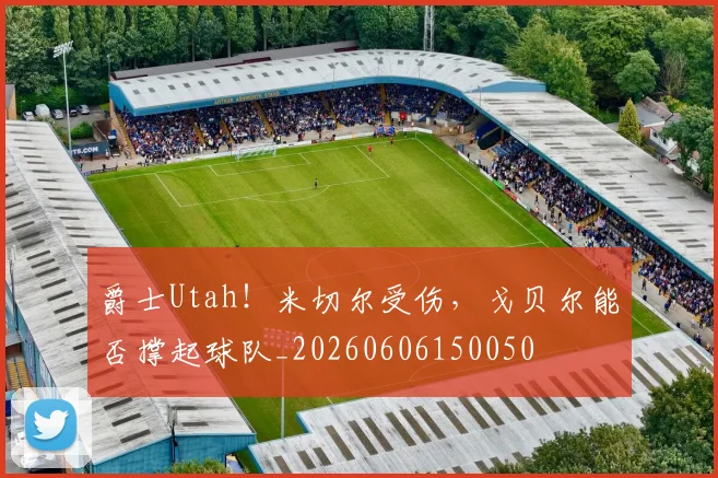 爵士Utah！米切尔受伤，戈贝尔能否撑起球队_20260606150050