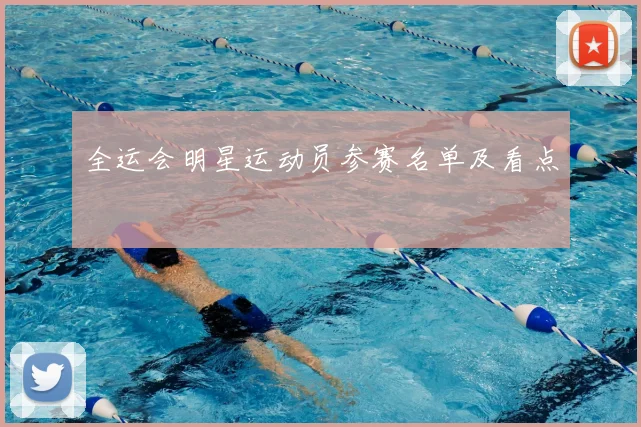 全运会明星运动员参赛名单及看点