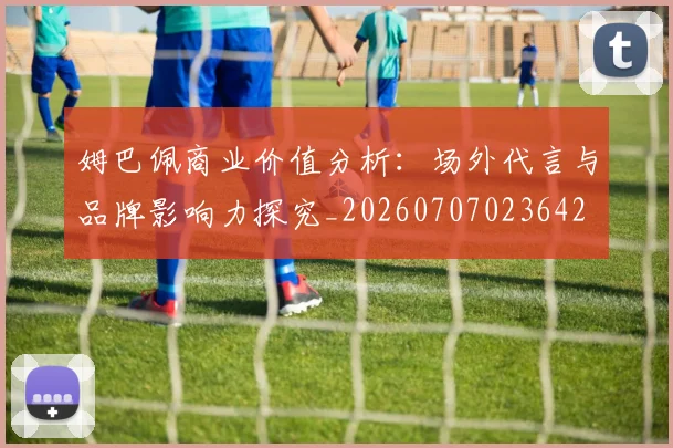 姆巴佩商业价值分析：场外代言与品牌影响力探究_20260707023642