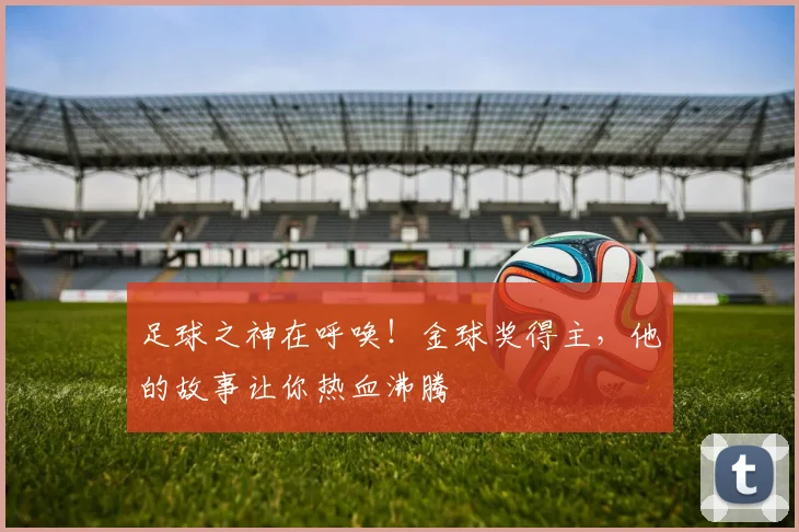 足球之神在呼唤！金球奖得主，他的故事让你热血沸腾
