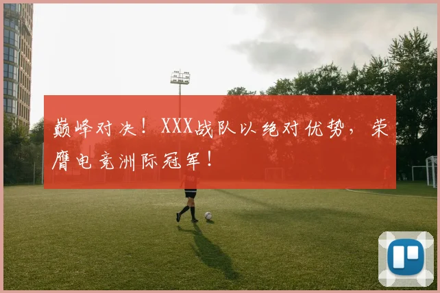 巅峰对决！XXX战队以绝对优势，荣膺电竞洲际冠军！