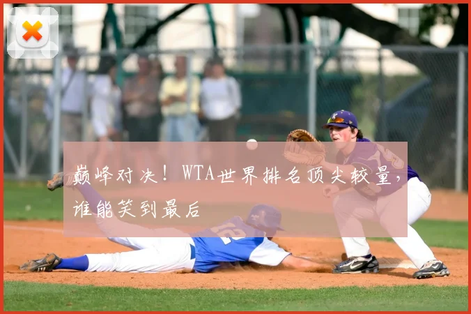 巅峰对决！WTA世界排名顶尖较量，谁能笑到最后