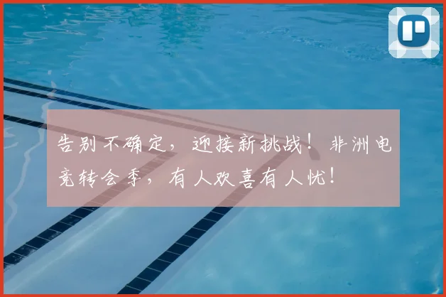 告别不确定,迎接新挑战!非洲电竞转会季,有人欢喜有人忧!