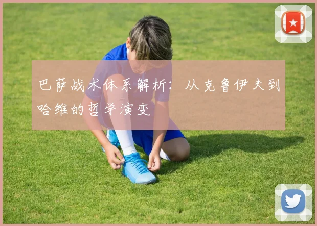 巴萨战术体系解析：从克鲁伊夫到哈维的哲学演变