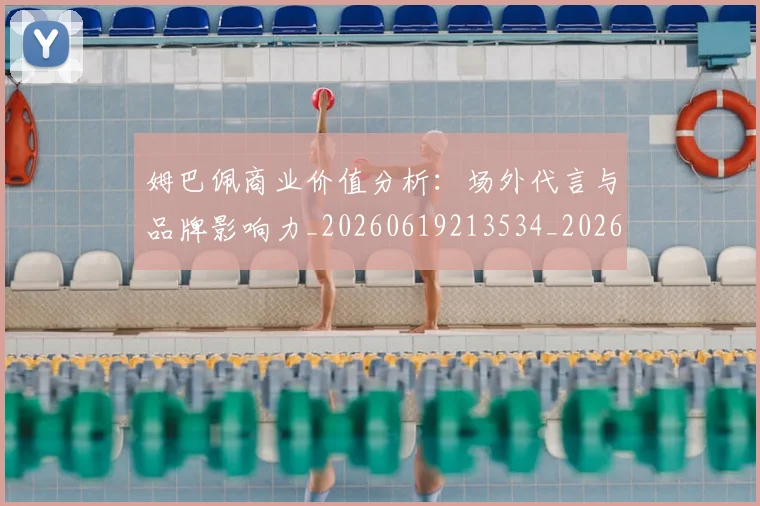 姆巴佩商业价值分析：场外代言与品牌影响力_20260619213534_20260707023640