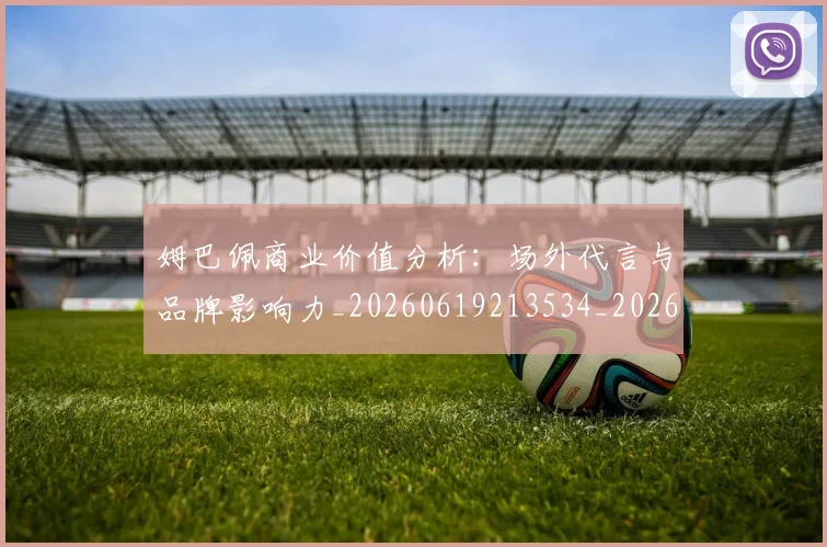 姆巴佩商业价值分析：场外代言与品牌影响力_20260619213534_20260707023640