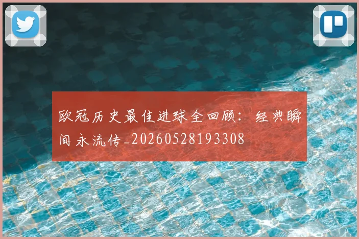 欧冠历史最佳进球全回顾：经典瞬间永流传_20260528193308