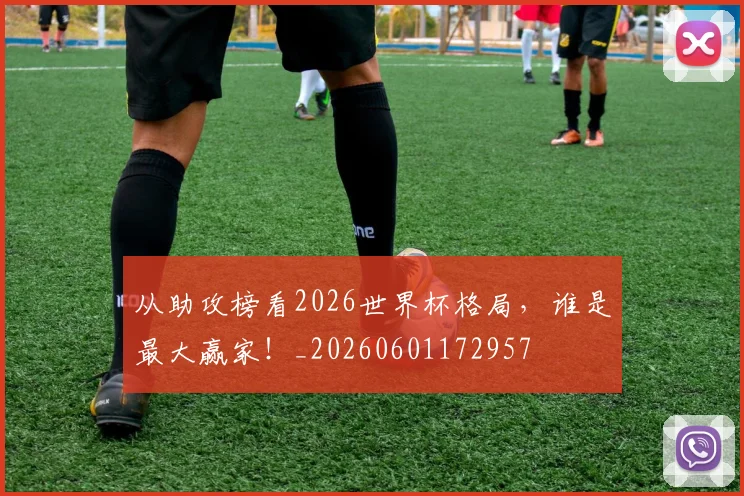 从助攻榜看2026世界杯格局，谁是最大赢家！_20260601172957
