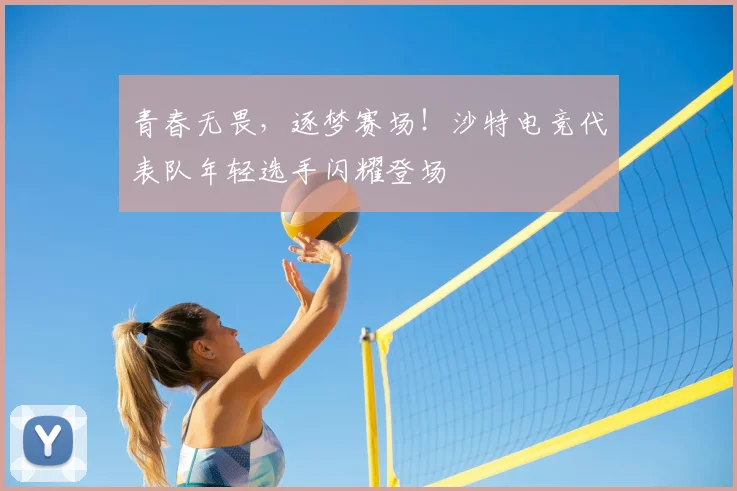 青春无畏，逐梦赛场！沙特电竞代表队年轻选手闪耀登场