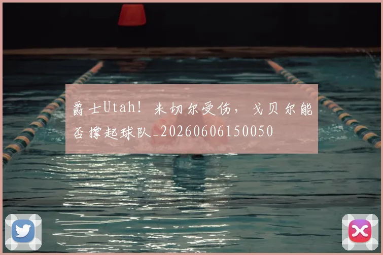 爵士Utah！米切尔受伤，戈贝尔能否撑起球队_20260606150050