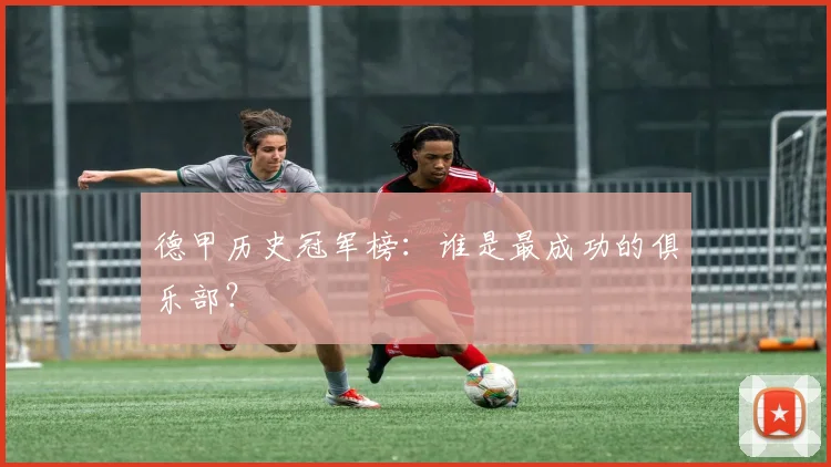德甲历史冠军榜:谁是最成功的俱乐部?