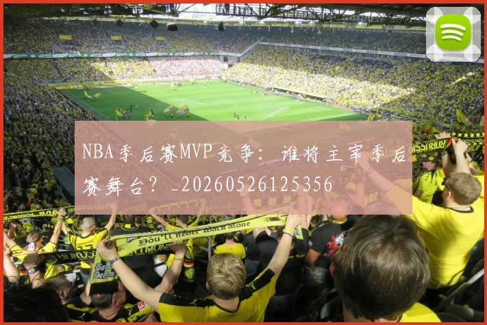 NBA季后赛MVP竞争：谁将主宰季后赛舞台？_20260526125356