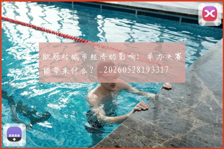 欧冠对城市经济的影响:举办决赛能带来什么?_20260528193317