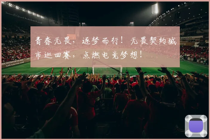 青春无畏，逐梦而行！无畏契约城市巡回赛，点燃电竞梦想！