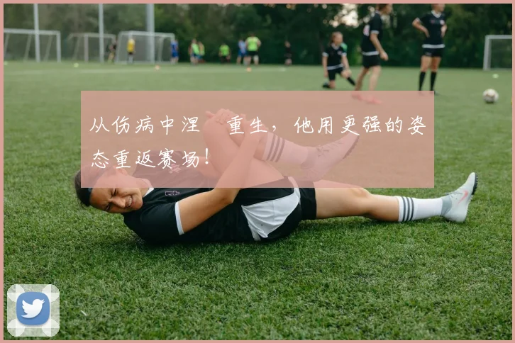从伤病中涅槃重生，他用更强的姿态重返赛场！