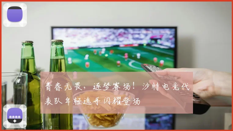青春无畏，逐梦赛场！沙特电竞代表队年轻选手闪耀登场