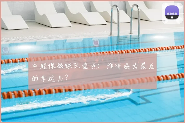 中超保级球队盘点：谁将成为最后的幸运儿？