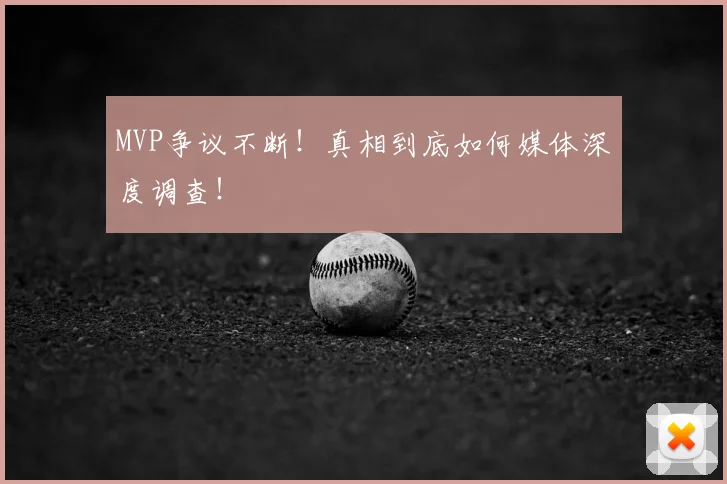 MVP争议不断！真相到底如何媒体深度调查！