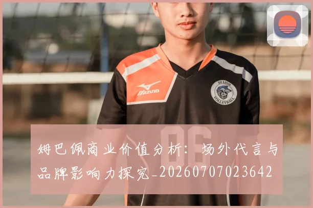 姆巴佩商业价值分析：场外代言与品牌影响力探究_20260707023642
